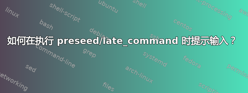 如何在执行 preseed/late_command 时提示输入？