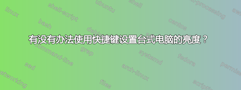 有没有办法使用快捷键设置台式电脑的亮度？