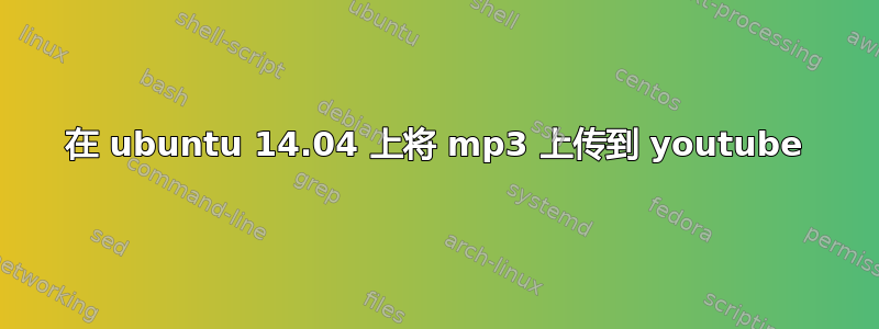 在 ubuntu 14.04 上将 mp3 上传到 youtube