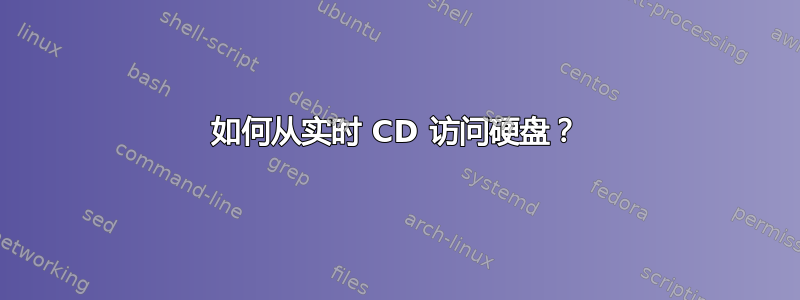 如何从实时 CD 访问硬盘？