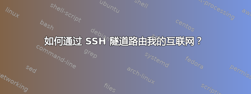 如何通过 SSH 隧道路由我的互联网？