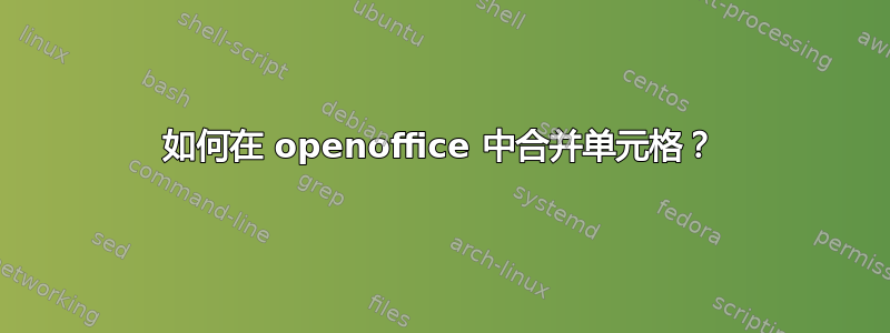 如何在 openoffice 中合并单元格？