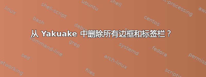 从 Yakuake 中删除所有边框和标签栏？