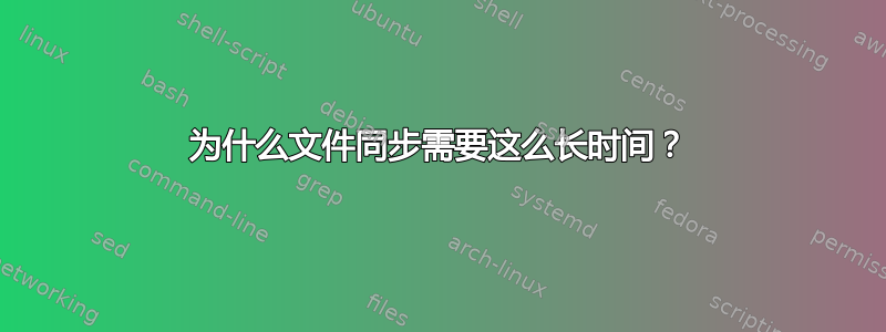 为什么文件同步需要这么长时间？