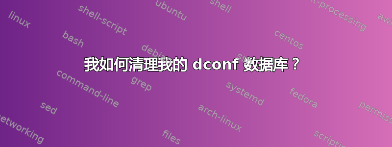 我如何清理我的 dconf 数据库？