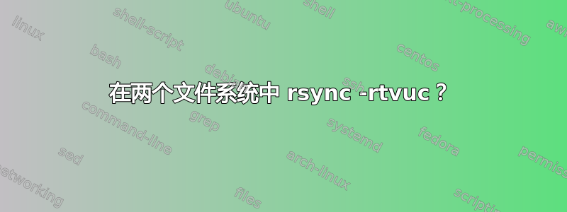 在两个文件系统中 rsync -rtvuc？