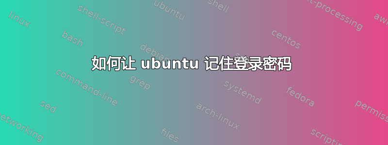 如何让 ubuntu 记住登录密码