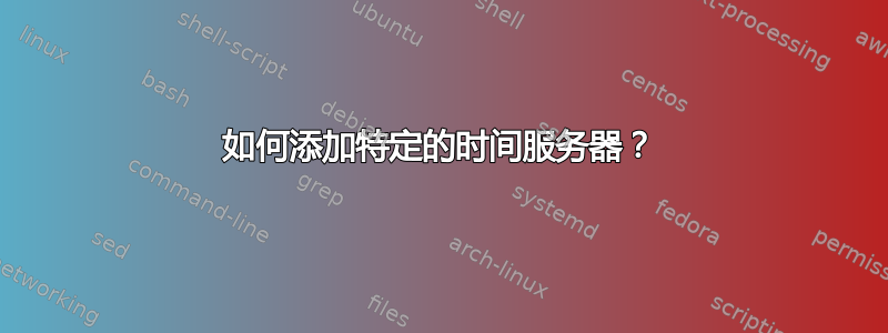 如何添加特定的时间服务器？