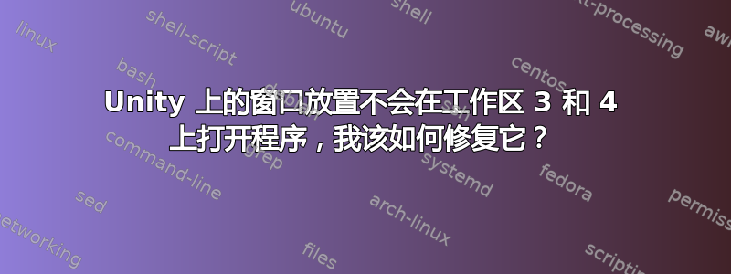 Unity 上的窗口放置不会在工作区 3 和 4 上打开程序，我该如何修复它？