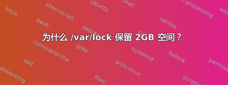 为什么 /var/lock 保留 2GB 空间？