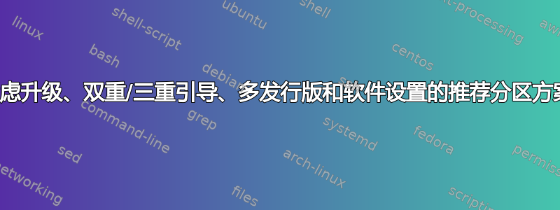 考虑升级、双重/三重引导、多发行版和软件设置的推荐分区方案