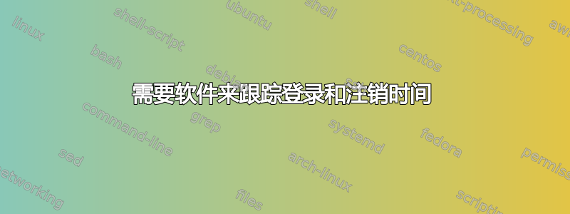 需要软件来跟踪登录和注销时间