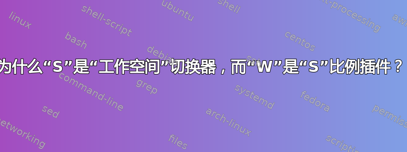 为什么“S”是“工作空间”切换器，而“W”是“S”比例插件？