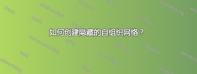 如何创建隐藏的自组织网络？