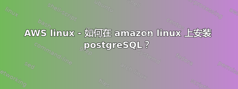 AWS linux - 如何在 amazon linux 上安装 postgreSQL？