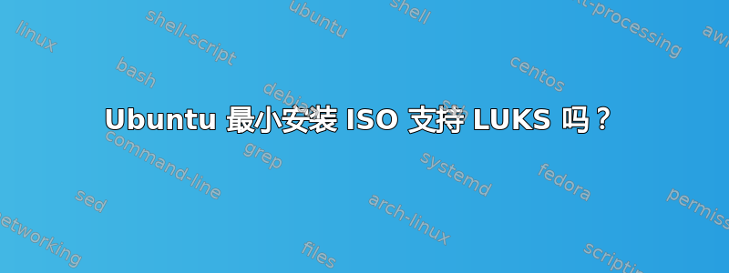 Ubuntu 最小安装 ISO 支持 LUKS 吗？