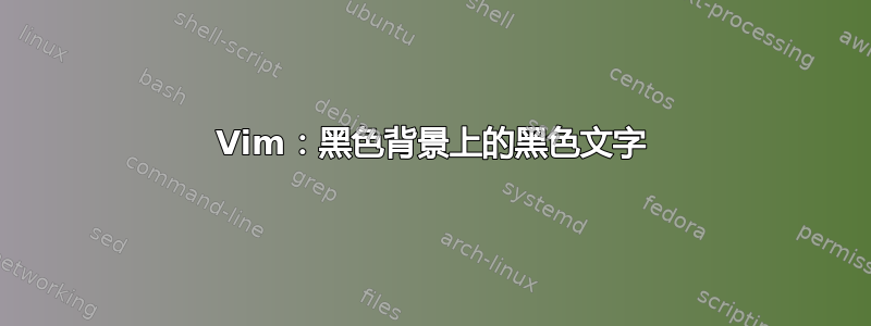 Vim：黑色背景上的黑色文字