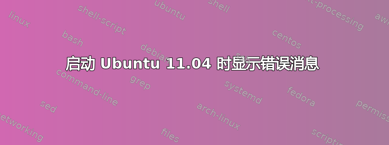 启动 Ubuntu 11.04 时显示错误消息