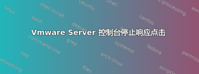 Vmware Server 控制台停止响应点击