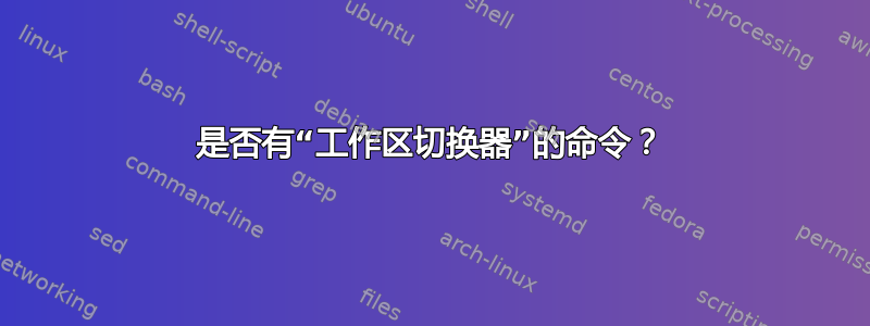 是否有“工作区切换器”的命令？