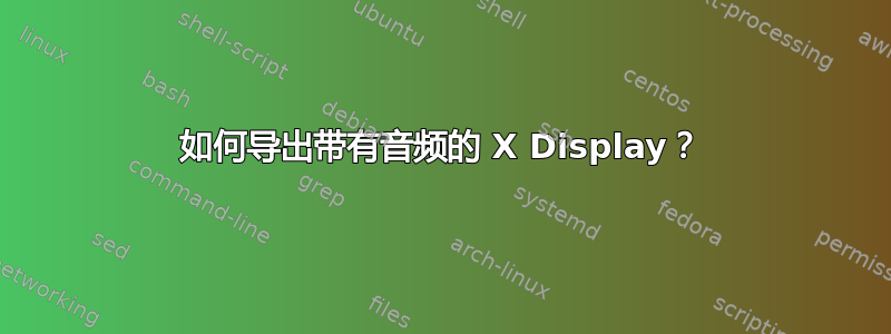 如何导出带有音频的 X Display？