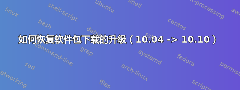 如何恢复软件包下载的升级（10.04 -> 10.10）