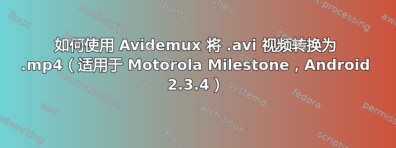 如何使用 Avidemux 将 .avi 视频转换为 .mp4（适用于 Motorola Milestone，Android 2.3.4）