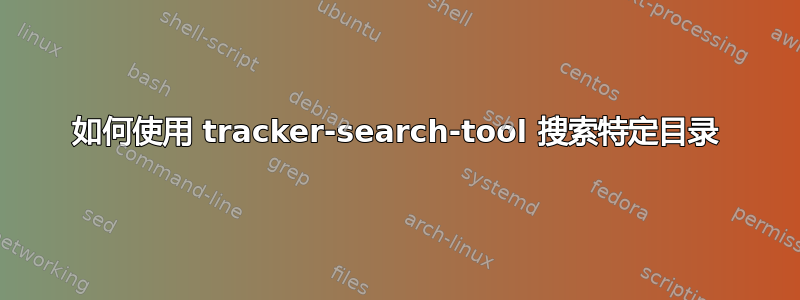 如何使用 tracker-search-tool 搜索特定目录