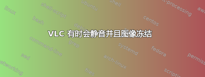 VLC 有时会静音并且图像冻结 