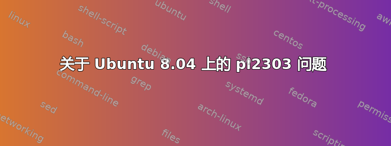 关于 Ubuntu 8.04 上的 pl2303 问题