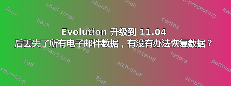 Evolution 升级到 11.04 后丢失了所有电子邮件数据，有没有办法恢复数据？