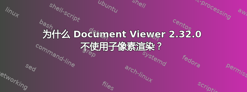 为什么 Document Viewer 2.32.0 不使用子像素渲染？