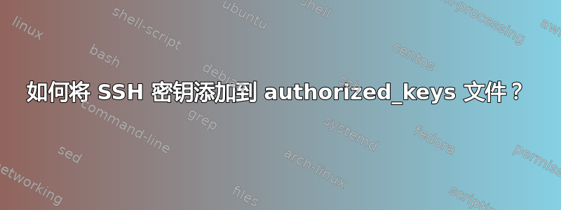 如何将 SSH 密钥添加到 authorized_keys 文件？