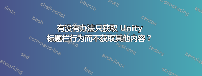 有没有办法只获取 Unity 标题栏行为而不获取其他内容？