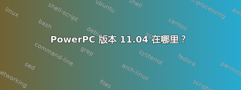 PowerPC 版本 11.04 在哪里？