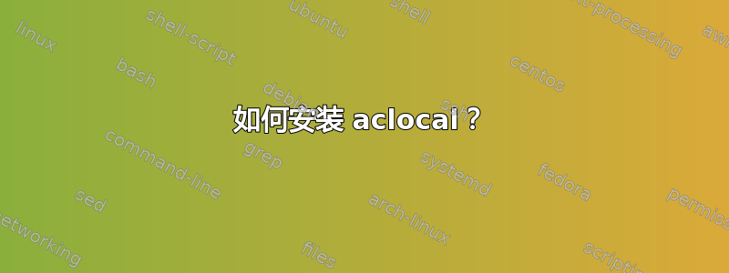 如何安装 aclocal？