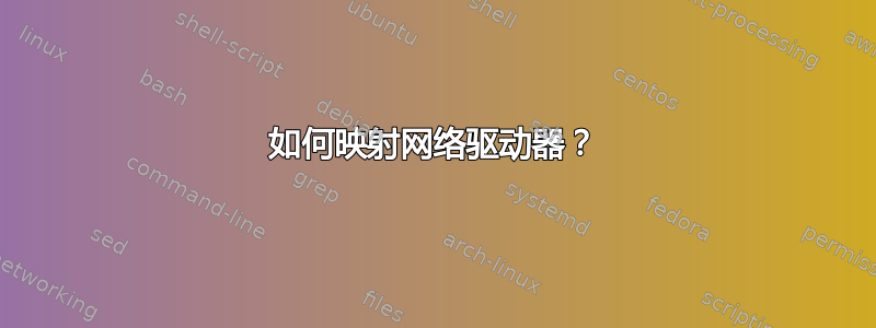 如何映射网络驱动器？