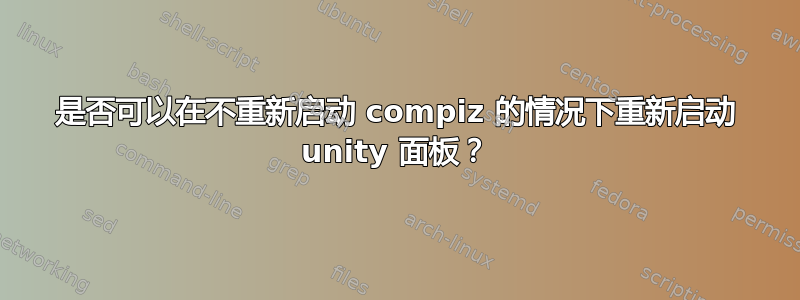 是否可以在不重新启动 compiz 的情况下重新启动 unity 面板？