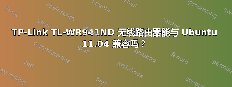 TP-Link TL-WR941ND 无线路由器能与 Ubuntu 11.04 兼容吗？