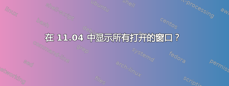 在 11.04 中显示所有打开的窗口？