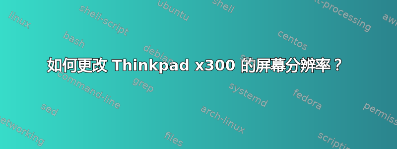 如何更改 Thinkpad x300 的屏幕分辨率？