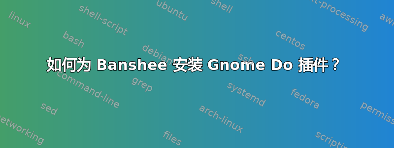 如何为 Banshee 安装 Gnome Do 插件？