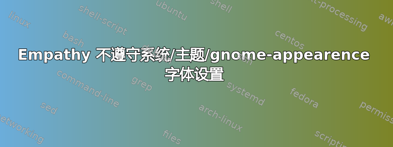 Empathy 不遵守系统/主题/gnome-appearence 字体设置