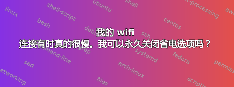 我的 wifi 连接有时真的很慢。我可以永久关闭省电选项吗？