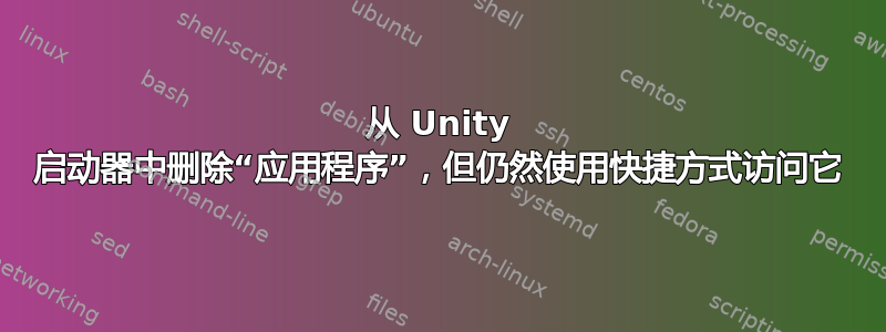 从 Unity 启动器中删除“应用程序”，但仍然使用快捷方式访问它