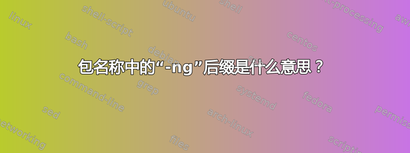 包名称中的“-ng”后缀是什么意思？