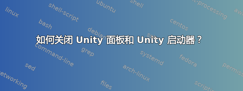 如何关闭 Unity 面板和 Unity 启动器？