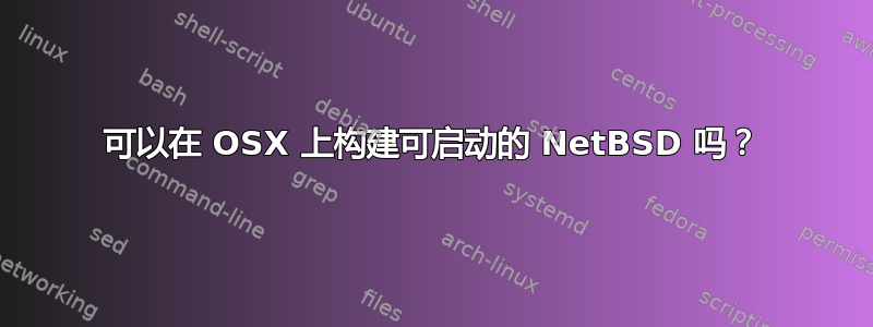 可以在 OSX 上构建可启动的 NetBSD 吗？