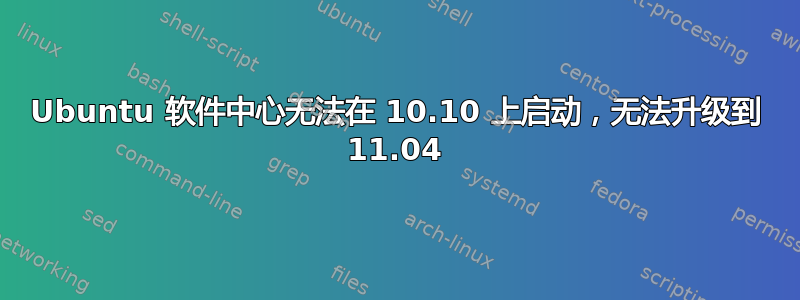 Ubuntu 软件中心无法在 10.10 上启动，无法升级到 11.04