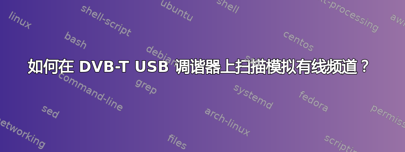 如何在 DVB-T USB 调谐器上扫描模拟有线频道？